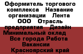 Оформитель торгового комплекса › Название организации ­ Лента, ООО › Отрасль предприятия ­ Дизайн › Минимальный оклад ­ 1 - Все города Работа » Вакансии   . Красноярский край,Железногорск г.